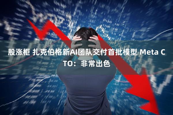 股涨柜 扎克伯格新AI团队交付首批模型 Meta CTO：非常出色
