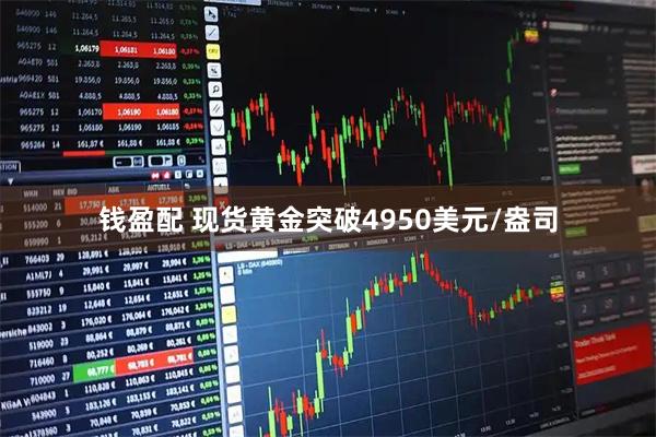钱盈配 现货黄金突破4950美元/盎司