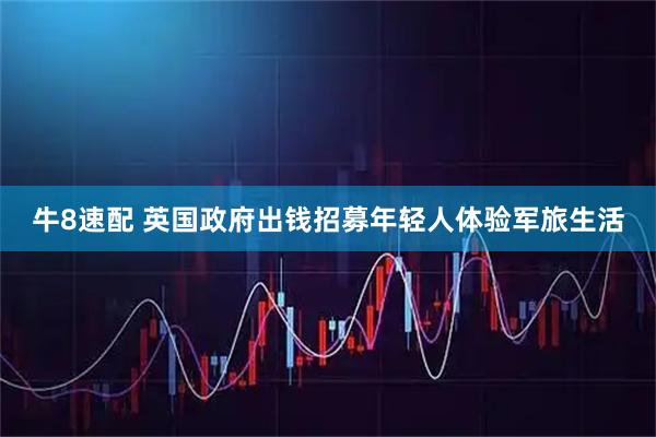 牛8速配 英国政府出钱招募年轻人体验军旅生活