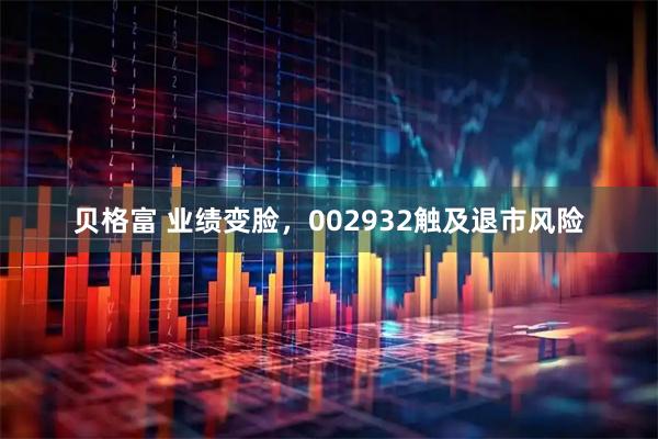 贝格富 业绩变脸，002932触及退市风险